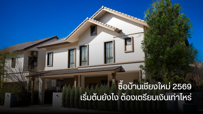 ซื้อบ้านเชียงใหม่ 2569 เริ่มต้นยังไง ต้องเตรียมเงินเท่าไหร่